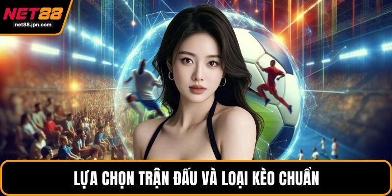 Lựa chọn trận đấu và loại kèo chuẩn