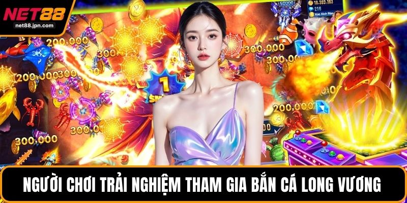 Người chơi trải nghiệm tham gia bắn cá long vương 